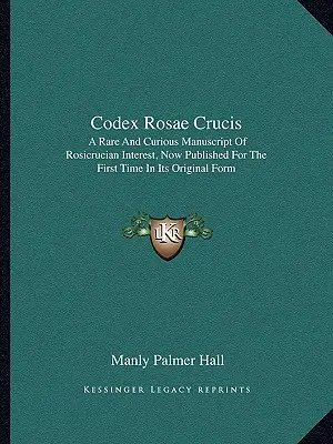 Codex Rosae Crucis: Rzadki i ciekawy rękopis o znaczeniu różokrzyżowców, opublikowany po raz pierwszy w oryginalnej formie - Codex Rosae Crucis: A Rare and Curious Manuscript of Rosicrucian Interest, Now Published for the First Time in Its Original Form