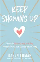 Keep Showing Up: Jak pozostać szalonym w miłości, gdy twoja miłość doprowadza cię do szaleństwa - Keep Showing Up: How to Stay Crazy in Love When Your Love Drives You Crazy