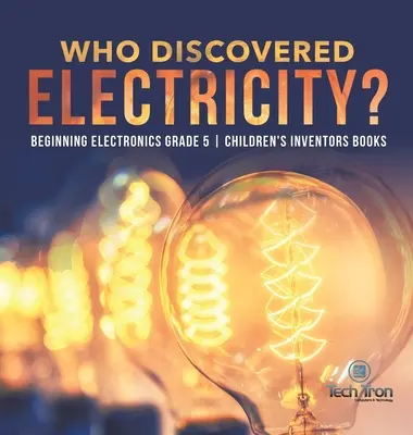 Kto odkrył elektryczność? - Początki elektroniki klasa 5 - książki dla dzieci o wynalazcach - Who Discovered Electricity? - Beginning Electronics Grade 5 - Children's Inventors Books