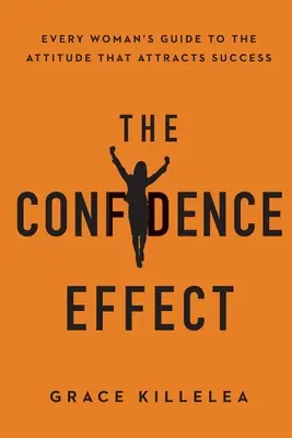 Efekt pewności siebie: Przewodnik każdej kobiety po postawie, która przyciąga sukces - The Confidence Effect: Every Woman's Guide to the Attitude That Attracts Success