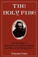 Święty ogień: nauki rabina Kalonymusa Kalmana Szapiry, rebego z warszawskiego getta - The Holy Fire: The Teachings of Rabbi Kalonymus Kalman Shapira, the Rebbe of the Warsaw Ghetto