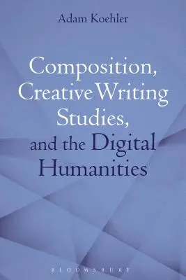 Kompozycja, studia nad twórczym pisaniem i humanistyka cyfrowa - Composition, Creative Writing Studies, and the Digital Humanities