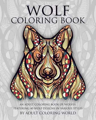 Wolf Coloring Book: Kolorowanka dla dorosłych z wilkami zawierająca 40 wzorów wilków w różnych stylach - Wolf Coloring Book: An Adult Coloring Book of Wolves Featuring 40 Wolf Designs in Various Styles