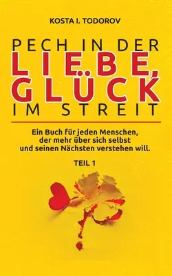 Pech in der Liebe, Glck im Streit Teil I: Ein Buch for one Menschen, der mehr ber sich selbst und seinen Nchsten verstehen will. - Pech in der Liebe, Glck im Streit Teil I: Ein Buch fr jeden Menschen, der mehr ber sich selbst und seinen Nchsten verstehen will.