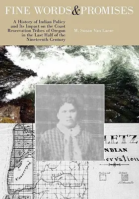 Piękne słowa i obietnice: A History of Indian Policy and Its Impact on the Coast Reservation Tribes of Oregon in the Last Half of the Nineteenth - Fine Words and Promises: A History of Indian Policy and Its Impact on the Coast Reservation Tribes of Oregon in the Last Half of the Nineteenth