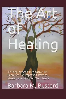 Sztuka uzdrawiania: 12 ćwiczeń artystycznych krok po kroku dla poprawy samopoczucia fizycznego, psychicznego i duchowego - The Art of Healing: 12 Step by Step Art Exercises for Improved Physical, Mental, and Spiritual Well-being