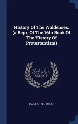 Historia Waldensów. (repr. 16 księgi historii protestantyzmu) - History of the Waldenses. (a Repr. of the 16th Book of the History of Protestantism)