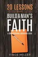 20 lekcji, które budują wiarę mężczyzny: Konwersacyjny przewodnik mentorski - 20 Lessons That Build a Man's Faith: A Conversational Mentoring Guide