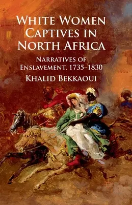 Białe kobiety w niewoli w Afryce Północnej: Narracje o zniewoleniu, 1735-1830 - White Women Captives in North Africa: Narratives of Enslavement, 1735-1830