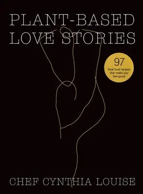 Roślinne historie miłosne: 97 przepisów na prawdziwą żywność, które sprawią, że poczujesz się dobrze - Plant-Based Love Stories: 97 Real Food Recipes That Make You Feel Good
