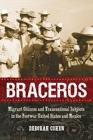 Braceros: Obywatele-migranci i podmioty transnarodowe w powojennych Stanach Zjednoczonych i Meksyku - Braceros: Migrant Citizens and Transnational Subjects in the Postwar United States and Mexico