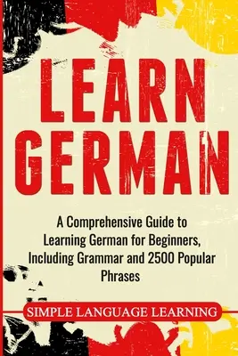 Nauka niemieckiego: Kompleksowy przewodnik po nauce niemieckiego dla początkujących, w tym gramatyka i 2500 popularnych zwrotów - Learn German: A Comprehensive Guide to Learning German for Beginners, Including Grammar and 2500 Popular Phrases