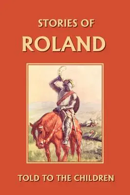 Historie Rolanda opowiedziane dzieciom (Yesterday's Classics) - Stories of Roland Told to the Children (Yesterday's Classics)