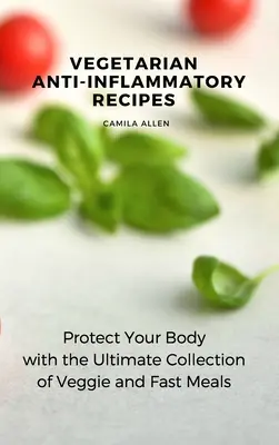 Wegetariańskie przepisy przeciwzapalne: Chroń swoje ciało dzięki najlepszej kolekcji wegetariańskich i szybkich posiłków - Vegetarian Anti-Inflammatory Recipes: Protect Your Body with the Ultimate Collection of Veggie and Fast Meals