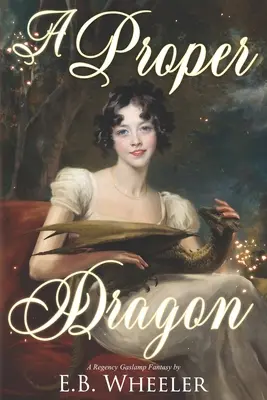 A Proper Dragon: Regency Gaslamp Fantasy - A Proper Dragon: A Regency Gaslamp Fantasy