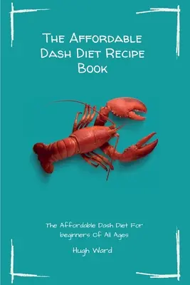 Niedroga książka z przepisami na dietę Dash: Niedroga dieta Dash dla początkujących w każdym wieku - The Affordable Dash Diet Recipe Book: The Affordable Dash Diet For beginners Of All Ages