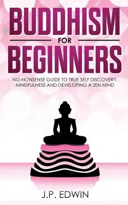 Buddyzm dla początkujących: Bezsensowny przewodnik po prawdziwym odkrywaniu siebie, uważności i rozwijaniu umysłu zen - Buddhism for Beginners: No-nonsense Guide to True Self Discovery, Mindfulness and Developing a Zen Mind