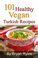 101 zdrowych wegańskich przepisów tureckich: Ponad 100 pysznych przepisów na zdrowe życie - 101 Healthy Vegan Turkish Recipes: With More Than 100 Delicious Recipes for Healthy Living