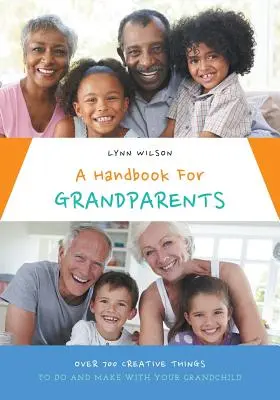 Podręcznik dla dziadków: Ponad 700 kreatywnych rzeczy do zrobienia i zrobienia z wnukiem - A Handbook For Grandparents: Over 700 Creative Things To Do And Make With Your Grandchild