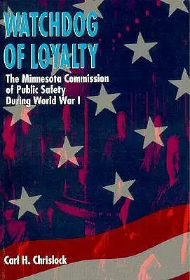Strażnik lojalności: Komisja Bezpieczeństwa Publicznego Minnesoty podczas I wojny światowej - Watchdog of Loyalty: The Minnesota Commission of Public Safety During World War I
