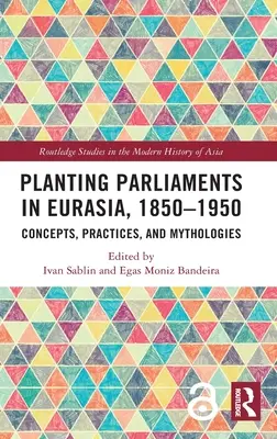 Tworzenie parlamentów w Eurazji, 1850-1950: Koncepcje, praktyki i mitologie - Planting Parliaments in Eurasia, 1850-1950: Concepts, Practices, and Mythologies