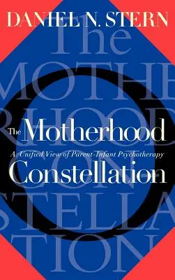 Konstelacja macierzyństwa: Ujednolicony obraz psychoterapii rodziców i niemowląt - The Motherhood Constellation: A Unified View of Parent-Infant Psychotherapy