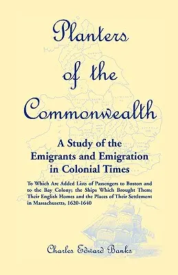 Plantatorzy Wspólnoty Narodów: A Study of the Emigrants and Emigration in Colonial Times: to which are added Lists of Passengers to Boston and to the - Planters of the Commonwealth: A Study of the Emigrants and Emigration in Colonial Times: to which are added Lists of Passengers to Boston and to the