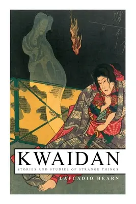 Kwaidan - Opowiadania i studia nad dziwnymi rzeczami: Kwaidan - opowiadania i studia nad dziwnymi rzeczami - Kwaidan - Stories and Studies of Strange Things: Kwaidan - Stories and Studies of Strange Things