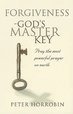 Przebaczenie - mistrzowski klucz Boga: Módl się najpotężniejszą modlitwą na ziemi - Forgiveness - God's Master Key: Pray The Most Powerful Prayer On Earth