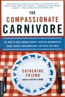 The Compassionate Carnivore: Or, How to Keep Animals Happy, Save Old Macdonald's Farm, Reduce Your Hoofprint, and Still Eat Meat (Jak uszczęśliwić zwierzęta, ocalić farmę Macdonalda, zmniejszyć odcisk kopyta i nadal jeść mięso) - The Compassionate Carnivore: Or, How to Keep Animals Happy, Save Old Macdonald's Farm, Reduce Your Hoofprint, and Still Eat Meat