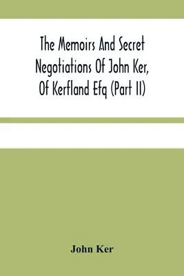 Wspomnienia i tajne negocjacje Johna Kera z Kerfland Efq (część II) - The Memoirs And Secret Negotiations Of John Ker, Of Kerfland Efq (Part Ii)