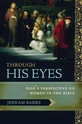 Jego oczami: Boże spojrzenie na kobiety w Biblii - Through His Eyes: God's Perspective on Women in the Bible
