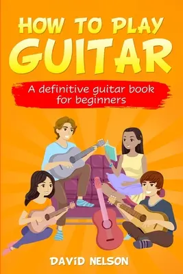 Jak grać na gitarze: ostateczna książka o gitarze dla początkujących - How to Play Guitar: a definitive guitar book for beginners