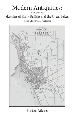 Współczesne starożytności: Zawierające szkice wczesnego Buffalo i Wielkich Jezior - także szkice Alaski - Modern Antiquities: Comprising Sketches of Early Buffalo and the Great Lakes - Also Sketches of Alaska