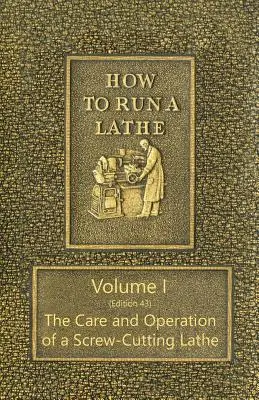 Jak obsługiwać tokarkę - Tom I (Wydanie 43) Pielęgnacja i obsługa tokarki śrubowej - How to Run a Lathe - Volume I (Edition 43) The Care and Operation of a Screw-Cutting Lathe