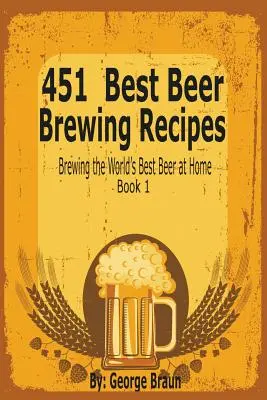 451 najlepszych przepisów na warzenie piwa: Warzenie najlepszego piwa na świecie w domu Książka 1 - 451 Best Beer Brewing Recipes: Brewing the World's Best Beer at Home Book 1