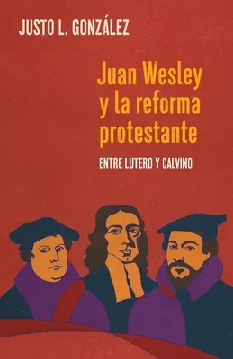 Juan Wesley i reforma protestancka: między Luterem a Calvino - Juan Wesley y la Reforma Protestante: Entre Lutero y Calvino