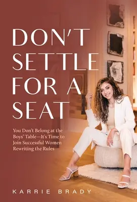 Don't Settle For a Seat: You Don't Belong at the Boys' Table - Nadszedł czas, aby dołączyć do kobiet sukcesu, które zmieniają zasady - Don't Settle For a Seat: You Don't Belong at the Boys' Table-It's Time to Join Successful Women Rewriting the Rules