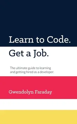 Naucz się kodować. Get a Job: The Ultimate Guide to Learning and Getting Hired as a Developer. - Learn to Code. Get a Job: The Ultimate Guide to Learning and Getting Hired as a Developer.