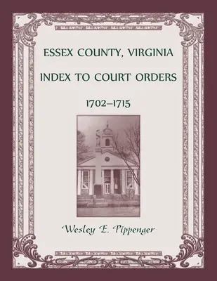 Hrabstwo Essex w stanie Wirginia Indeks nakazów sądowych, 1702-1715 - Essex County, Virginia Index to Court Orders, 1702-1715