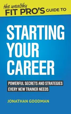 Przewodnik Wealthy Fit Pro po rozpoczęciu kariery: Potężne sekrety i strategie, których potrzebuje każdy nowy trener - The Wealthy Fit Pro's Guide to Starting Your Career: Powerful Secrets and Strategies Every New Trainer Needs