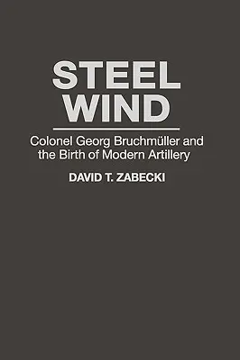 Stalowy wiatr: pułkownik Georg Bruchmuller i narodziny nowoczesnej artylerii - Steel Wind: Colonel Georg Bruchmuller and the Birth of Modern Artillery