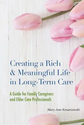 Creating a Rich & Meaningful Life in Long-Term Care: Przewodnik dla opiekunów rodzinnych i specjalistów ds. opieki nad osobami starszymi - Creating a Rich & Meaningful Life in Long-Term Care: A Guide for Family Caregivers and Elder Care Professionals