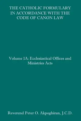 Formariusz katolicki zgodny z Kodeksem Prawa Kanonicznego: Tom 1A: Ustawy o urzędach i posługach kościelnych - The Catholic Formulary in Accordance with the Code of Canon Law: Volume 1A: Ecclesiastical Offices and Ministries Acts