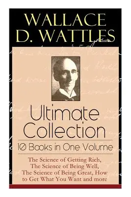 Wallace D. Wattles Ultimate Collection - 10 książek w jednym tomie: The Science of Getting Rich, The Science of Being Well, The Science of Being Great, H - Wallace D. Wattles Ultimate Collection - 10 Books in One Volume: The Science of Getting Rich, The Science of Being Well, The Science of Being Great, H