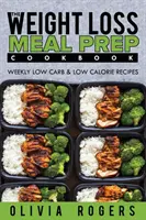 Przygotowywanie posiłków: książka kucharska na odchudzanie - cotygodniowe przepisy niskowęglowodanowe i niskokaloryczne - Meal Prep: The Weight Loss Meal Prep Cookbook - Weekly Low Carb & Low Calorie Recipes