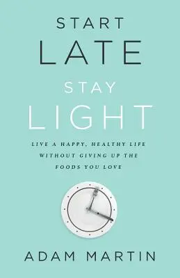 Zacznij późno, zostań lekko: Żyj szczęśliwie i zdrowo, nie rezygnując z ulubionych potraw - Start Late, Stay Light: Live a Happy, Healthy Life Without Giving Up the Foods You Love