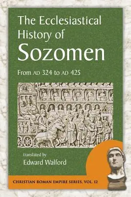 Historia kościelna Sozomena: Od Ad 324 do Ad 425 - The Ecclesiastical History of Sozomen: From Ad 324 to Ad 425
