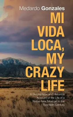 Mi Vida Loca, My Crazy Life: Biograficzny i historyczny opis życia rdzennych mieszkańców Nowego Meksyku w XX wieku - Mi Vida Loca, My Crazy Life: A Biographical and Historical Account of the Life of a Native New Mexican in the Twentieth Century