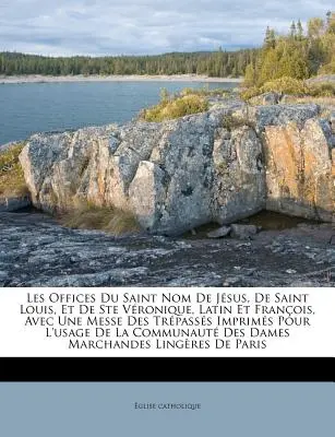 Les Offices Du Saint Nom De Jesus, De Saint Louis, Et De Ste Vronique, Latin Et Franois, Avec Une Messe Des Trpasss Imprims Pour L'usage De La Co - Les Offices Du Saint Nom De Jsus, De Saint Louis, Et De Ste Vronique, Latin Et Franois, Avec Une Messe Des Trpasss Imprims Pour L'usage De La Co